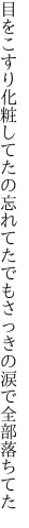 目をこすり化粧してたの忘れてた でもさっきの涙で全部落ちてた