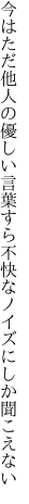 今はただ他人の優しい言葉すら 不快なノイズにしか聞こえない