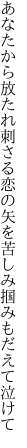 あなたから放たれ刺さる恋の矢を 苦しみ掴みもだえて泣けて