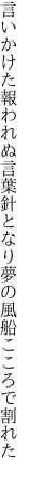 言いかけた報われぬ言葉針となり 夢の風船こころで割れた