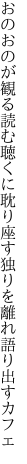 おのおのが観る読む聴くに耽り座す 独りを離れ語り出すカフェ