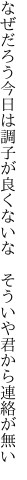 なぜだろう今日は調子が良くないな　 そういや君から連絡が無い