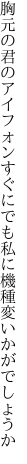 胸元の君のアイフォンすぐにでも 私に機種変いかがでしょうか