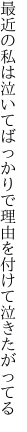 最近の私は泣いてばっかりで 理由を付けて泣きたがってる