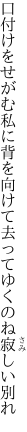 口付けをせがむ私に背を向けて 去ってゆくのね寂しい別れ