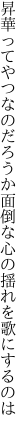 昇華ってやつなのだろうか面倒な 心の揺れを歌にするのは