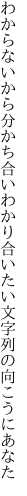 わからないから分かち合いわかり合い たい文字列の向こうにあなた