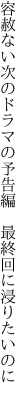 容赦ない次のドラマの予告編　 最終回に浸りたいのに