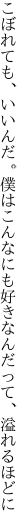 こぼれても、いいんだ。僕はこんなにも 好きなんだって、溢れるほどに