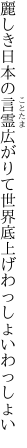 麗しき日本の言霊広がりて 世界底上げわっしょいわっしょい