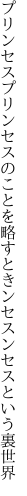 プリンセスプリンセスのことを略すとき ンセスンセスという裏世界