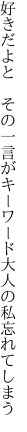 好きだよと その一言がキーワード 大人の私忘れてしまう