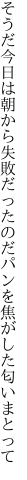 そうだ今日は朝から失敗だったのだ パンを焦がした匂いまとって