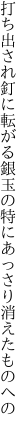 打ち出され釘に転がる銀玉の 特にあっさり消えたものへの