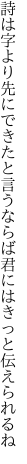 詩は字より先にできたと言うならば 君にはきっと伝えられるね