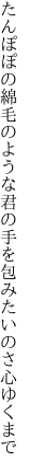 たんぽぽの綿毛のような君の手を 包みたいのさ心ゆくまで