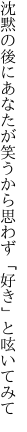 沈黙の後にあなたが笑うから 思わず「好き」と呟いてみて