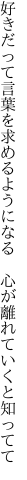 好きだって言葉を求めるようになる　 心が離れていくと知ってて