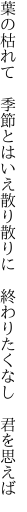 葉の枯れて　季節とはいえ散り散りに　 終わりたくなし　君を思えば