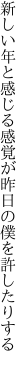 新しい年と感じる感覚が 昨日の僕を許したりする