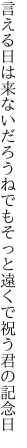 言える日は来ないだろうねでもそっと 遠くで祝う君の記念日