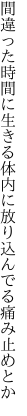 間違った時間に生きる体内に 放り込んでる痛み止めとか