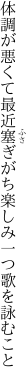 体調が悪くて最近塞ぎがち 楽しみ一つ歌を詠むこと