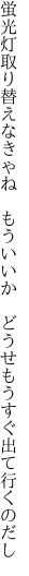 蛍光灯取り替えなきゃね もういいか  どうせもうすぐ出て行くのだし