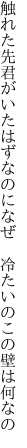 触れた先君がいたはずなのになぜ  冷たいのこの壁は何なの