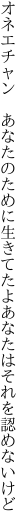 オネエチャン あなたのために生きてたよ あなたはそれを認めないけど