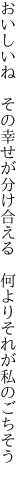 おいしいね その幸せが分け合える  何よりそれが私のごちそう