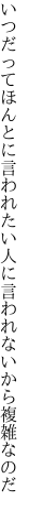 いつだってほんとに言われたい人に 言われないから複雑なのだ