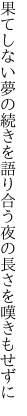 果てしない夢の続きを語り合う 夜の長さを嘆きもせずに