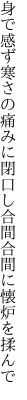 身で感ず寒さの痛みに閉口し 合間合間に懐炉を揉んで