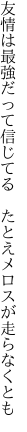 友情は最強だって信じてる  たとえメロスが走らなくとも