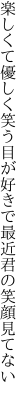 楽しくて優しく笑う目が好きで 最近君の笑顔見てない