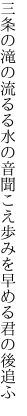 三条の滝の流るる水の音聞こえ 歩みを早める君の後追ふ