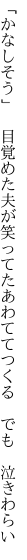 「かなしそう」 目覚めた夫が笑ってた あわててつくる でも 泣きわらい