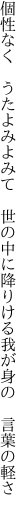 個性なく うたよみよみて 世の中に 降りける我が身の 言葉の軽さ