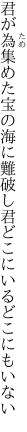 君が為集めた宝の海に難破し 君どこにいるどこにもいない