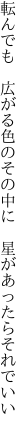 転んでも　広がる色のその中に 　星があったらそれでいい