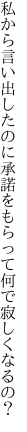 私から言い出したのに承諾を もらって何で寂しくなるの？