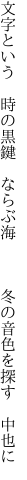 文字という 時の黒鍵 ならぶ海    冬の音色を探す 中也に