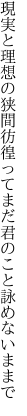 現実と理想の狭間彷徨って まだ君のこと詠めないままで