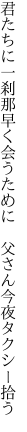 君たちに一刹那早く会うために  父さん今夜タクシー拾う