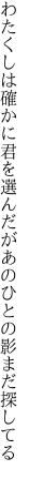 わたくしは確かに君を選んだが あのひとの影まだ探してる