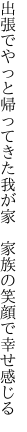 出張でやっと帰ってきた我が家 　家族の笑顔で幸せ感じる