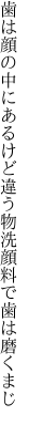 歯は顔の中にあるけど違う物 洗顔料で歯は磨くまじ