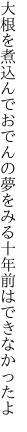 大根を煮込んでおでんの夢をみる 十年前はできなかったよ