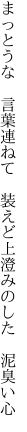 まっとうな 言葉連ねて 装えど 上澄みのした 泥臭い心